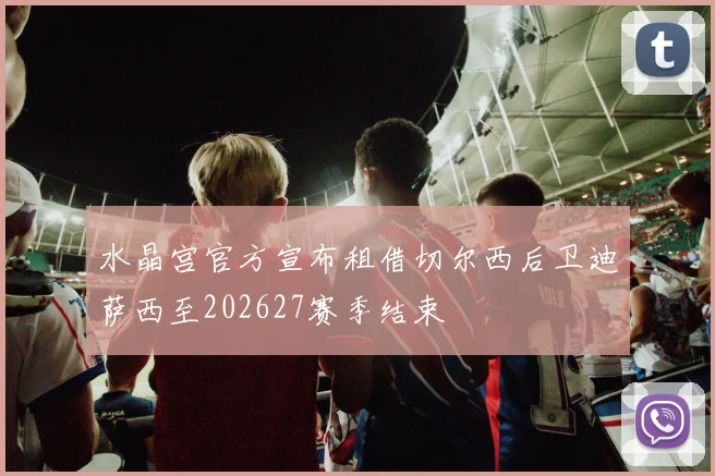 水晶宫官方宣布租借切尔西后卫迪萨西至202627赛季结束