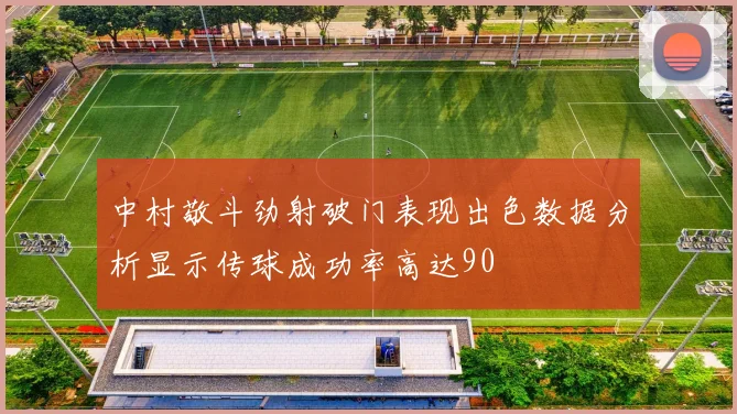中村敬斗劲射破门表现出色数据分析显示传球成功率高达90