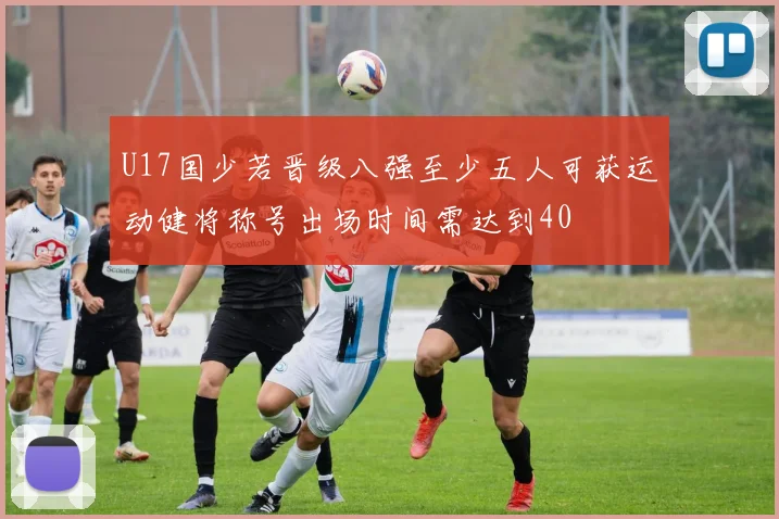 U17国少若晋级八强至少五人可获运动健将称号出场时间需达到40