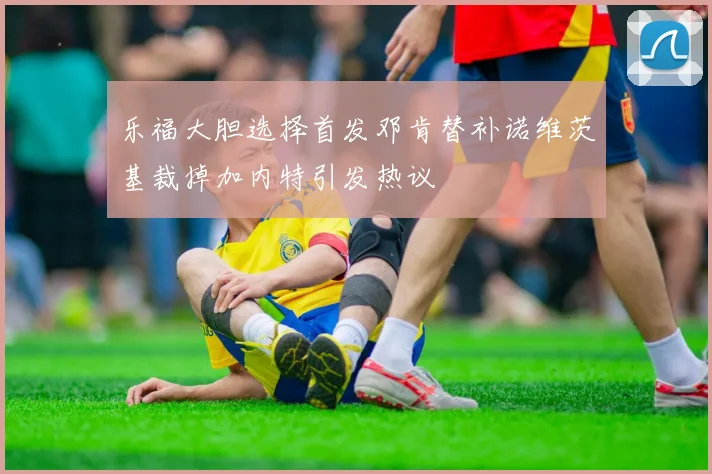 乐福大胆选择首发邓肯替补诺维茨基裁掉加内特引发热议