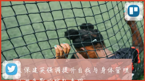 久保建英强调提升自我与身体管理以避免影响球队表现