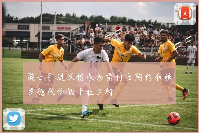 骑士引进沃特森或需付出阿伦和施罗德代价低于杜兰特