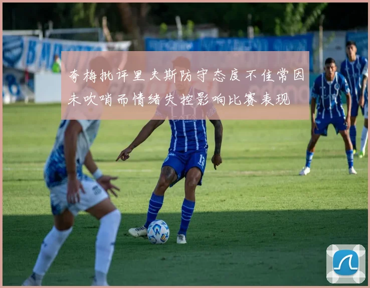 夸梅批评里夫斯防守态度不佳常因未吹哨而情绪失控影响比赛表现