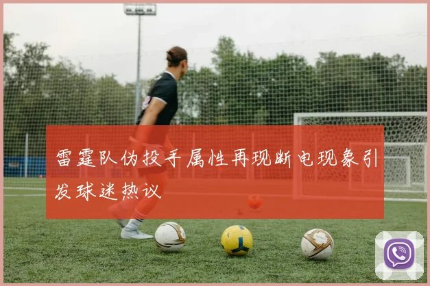 雷霆队伪投手属性再现断电现象引发球迷热议