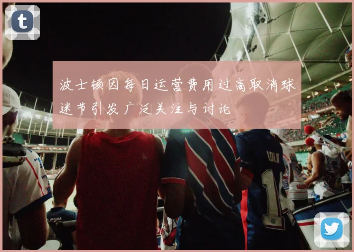 波士顿因每日运营费用过高取消球迷节引发广泛关注与讨论