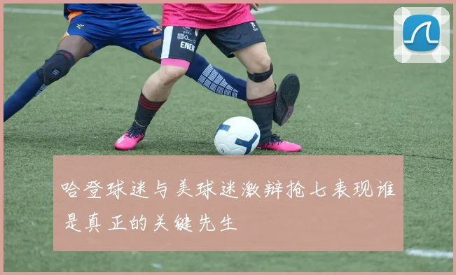 哈登球迷与美球迷激辩抢七表现谁是真正的关键先生