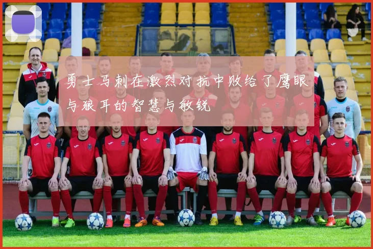 勇士马刺在激烈对抗中败给了鹰眼与狼耳的智慧与敏锐