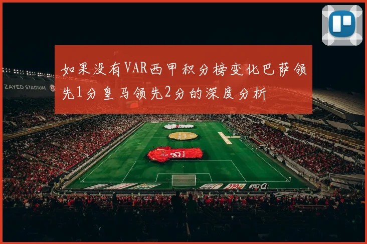 如果没有VAR西甲积分榜变化巴萨领先1分皇马领先2分的深度分析