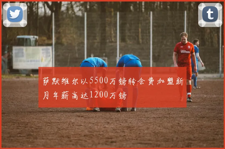 萨默维尔以5500万镑转会费加盟新月年薪高达1200万镑