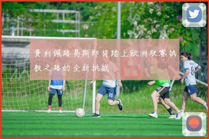 费利佩路易斯即将踏上欧洲联赛执教之路的全新挑战