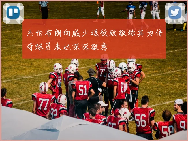 杰伦布朗向威少退役致敬称其为传奇球员表达深深敬意
