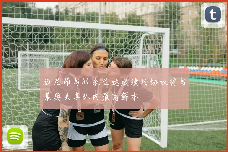 迈尼昂与AC米兰达成续约协议将与莱奥共享队内最高薪水